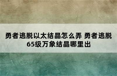 勇者逃脱以太结晶怎么弄 勇者逃脱65级万象结晶哪里出